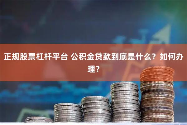 正规股票杠杆平台 公积金贷款到底是什么？如何办理？