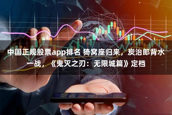 中国正规股票app排名 猗窝座归来，炭治郎背水一战，《鬼灭之刃：无限城篇》定档