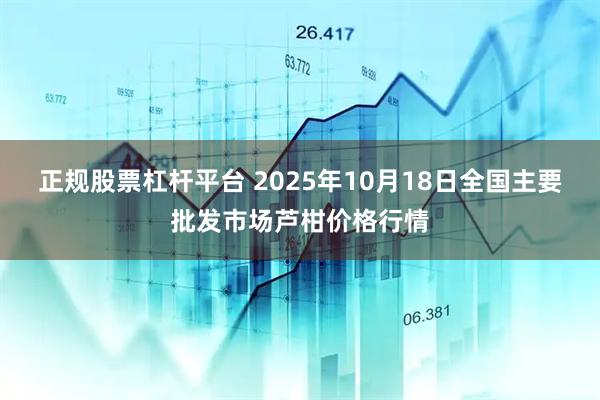 正规股票杠杆平台 2025年10月18日全国主要批发市场芦柑价格行情