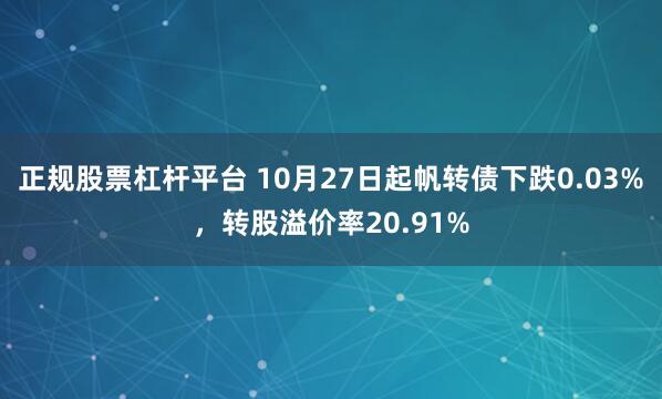 正规股票杠杆平台 10月27日起帆转债下跌0.03%，转股溢价率20.91%