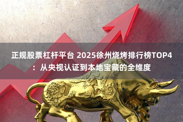 正规股票杠杆平台 2025徐州烧烤排行榜TOP4：从央视认证到本地宝藏的全维度