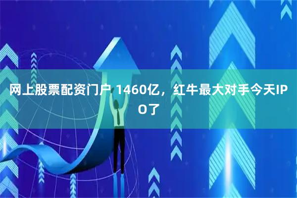网上股票配资门户 1460亿，红牛最大对手今天IPO了