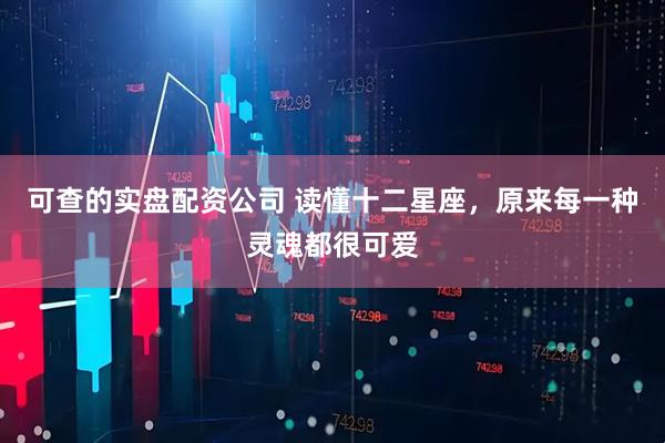 可查的实盘配资公司 读懂十二星座，原来每一种灵魂都很可爱