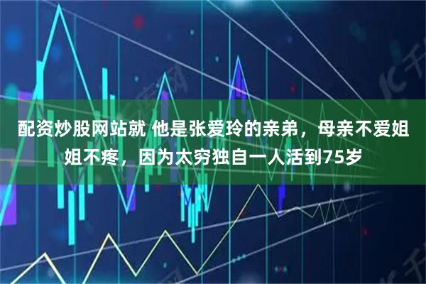 配资炒股网站就 他是张爱玲的亲弟，母亲不爱姐姐不疼，因为太穷独自一人活到75岁