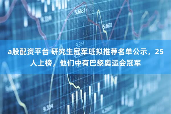 a股配资平台 研究生冠军班拟推荐名单公示，25人上榜，他们中有巴黎奥运会冠军